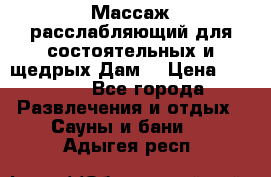 Массаж расслабляющий для состоятельных и щедрых Дам. › Цена ­ 1 100 - Все города Развлечения и отдых » Сауны и бани   . Адыгея респ.